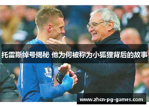 托雷斯绰号揭秘 他为何被称为小狐狸背后的故事