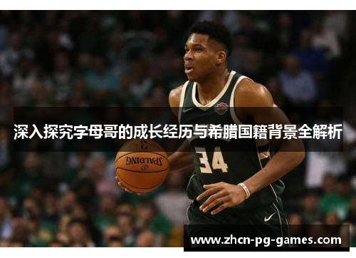 深入探究字母哥的成长经历与希腊国籍背景全解析