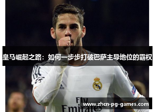 皇马崛起之路：如何一步步打破巴萨主导地位的霸权