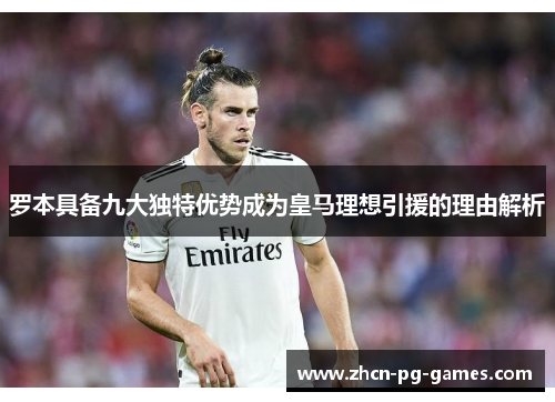 罗本具备九大独特优势成为皇马理想引援的理由解析 罗本具备九大独特优势成为皇马理想引援的理由解析