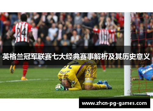 英格兰冠军联赛七大经典赛事解析及其历史意义 英格兰冠军联赛七大经典赛事解析及其历史意义