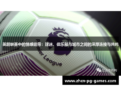 英超联赛中的情感纽带:球迷、俱乐部与城市之间的深厚连接与共鸣 英超联赛中的情感纽带:球迷、俱乐部与城市之间的深厚连接与共鸣