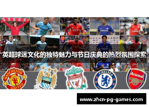 英超球迷文化的独特魅力与节日庆典的热烈氛围探索 英超球迷文化的独特魅力与节日庆典的热烈氛围探索