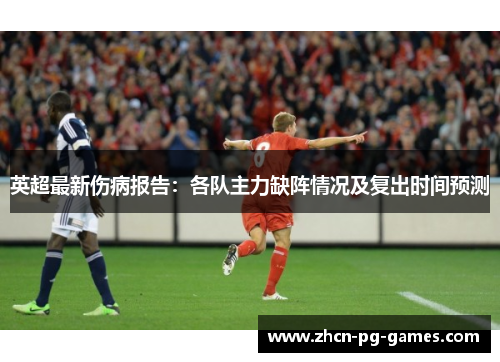 英超最新伤病报告:各队主力缺阵情况及复出时间预测 英超最新伤病报告:各队主力缺阵情况及复出时间预测