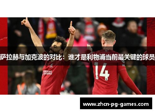 萨拉赫与加克波的对比:谁才是利物浦当前最关键的球员 萨拉赫与加克波的对比:谁才是利物浦当前最关键的球员