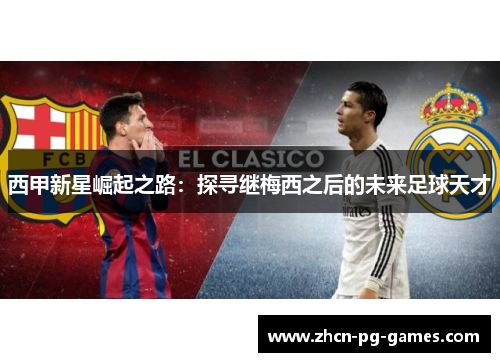 西甲新星崛起之路:探寻继梅西之后的未来足球天才 西甲新星崛起之路:探寻继梅西之后的未来足球天才