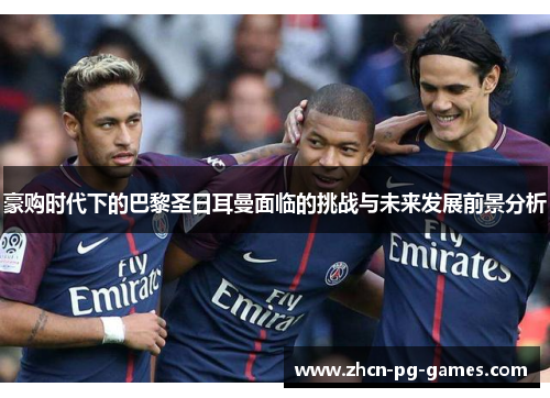 豪购时代下的巴黎圣日耳曼面临的挑战与未来发展前景分析