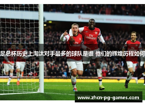 足总杯历史上淘汰对手最多的球队是谁 他们的辉煌历程如何
