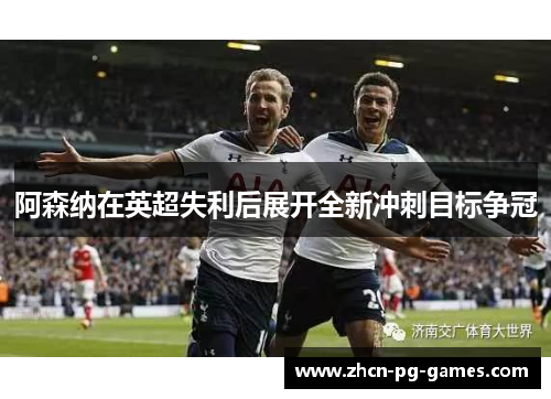阿森纳在英超失利后展开全新冲刺目标争冠