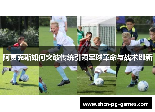 阿贾克斯如何突破传统引领足球革命与战术创新
