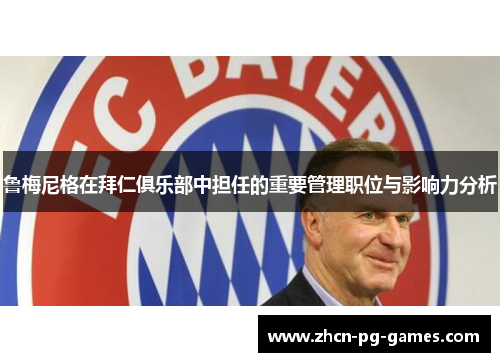 鲁梅尼格在拜仁俱乐部中担任的重要管理职位与影响力分析