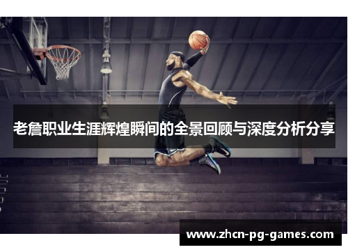 老詹职业生涯辉煌瞬间的全景回顾与深度分析分享 老詹职业生涯辉煌瞬间的全景回顾与深度分析分享