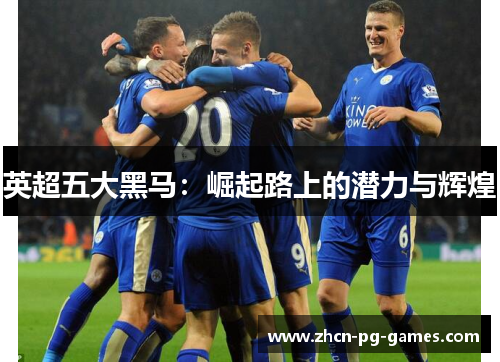 英超五大黑马：崛起路上的潜力与辉煌