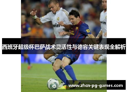 西班牙超级杯巴萨战术灵活性与德容关键表现全解析 西班牙超级杯巴萨战术灵活性与德容关键表现全解析