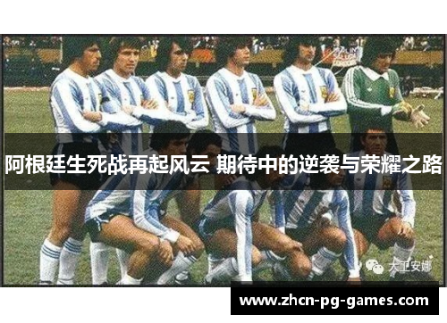 阿根廷生死战再起风云 期待中的逆袭与荣耀之路