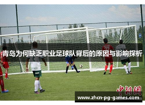 青岛为何缺乏职业足球队背后的原因与影响探析 青岛为何缺乏职业足球队背后的原因与影响探析