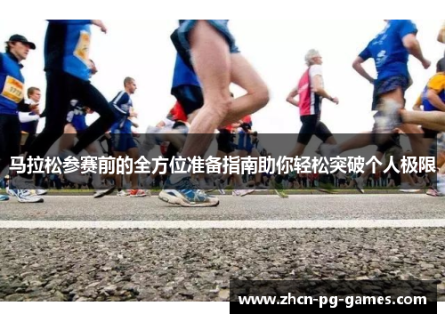 马拉松参赛前的全方位准备指南助你轻松突破个人极限 马拉松参赛前的全方位准备指南助你轻松突破个人极限