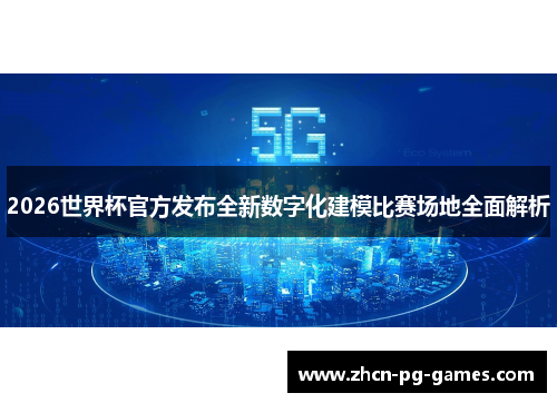 2026世界杯官方发布全新数字化建模比赛场地全面解析